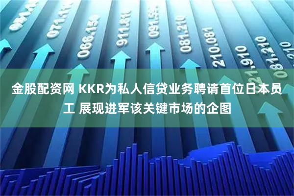 金股配资网 KKR为私人信贷业务聘请首位日本员工 展现进军该关键市场的企图