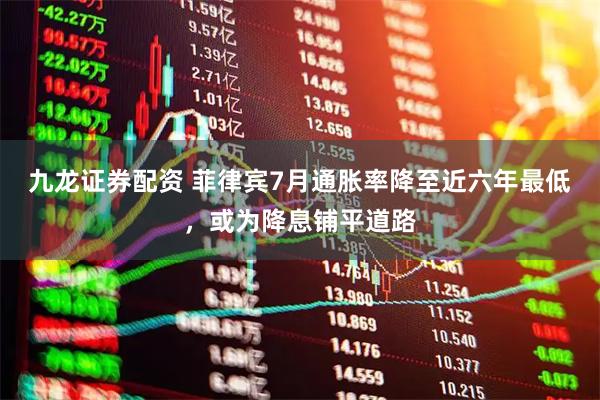 九龙证券配资 菲律宾7月通胀率降至近六年最低，或为降息铺平道路