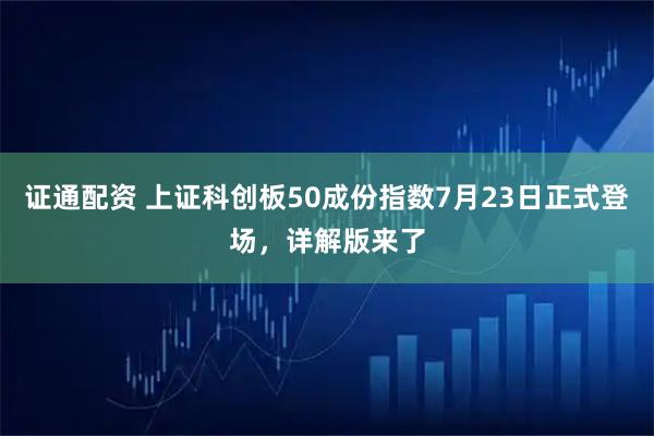 证通配资 上证科创板50成份指数7月23日正式登场，详解版来了