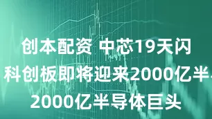 创本配资 中芯19天闪电过会，科创板即将迎来2000亿半导体巨头