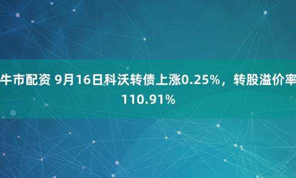 牛市配资 9月16日科沃转债上涨0.25%,转股溢价率110.91%
