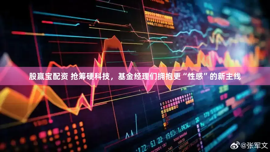 股赢宝配资 抢筹硬科技，基金经理们拥抱更“性感”的新主线